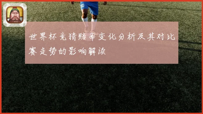 世界杯竞猜赔率变化分析及其对比赛走势的影响解读
