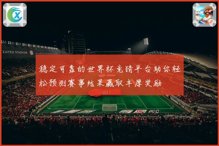 稳定可靠的世界杯竞猜平台助你轻松预测赛事结果赢取丰厚奖励