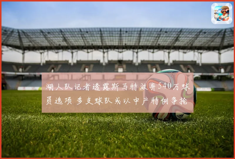 湖人队记者透露斯马特放弃540万球员选项 多支球队或以中产特例争抢