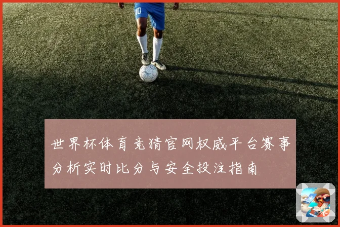 世界杯体育竞猜官网权威平台赛事分析实时比分与安全投注指南
