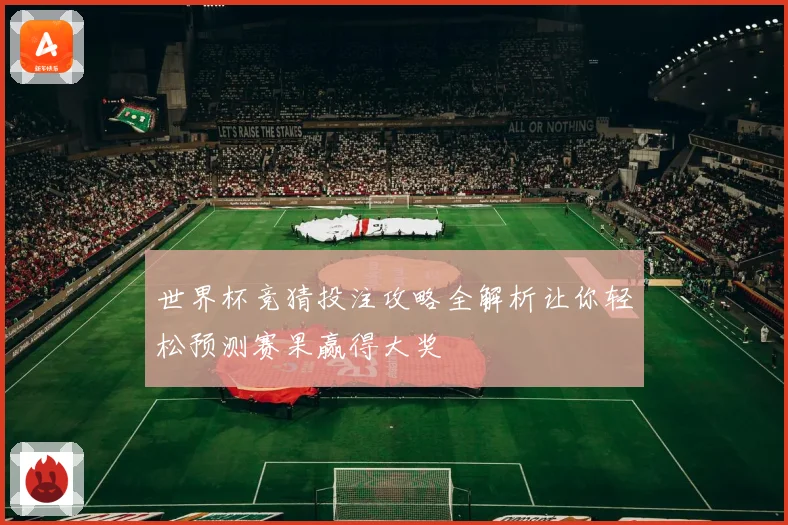 世界杯竞猜投注攻略全解析让你轻松预测赛果赢得大奖