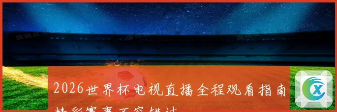 2026世界杯电视直播全程观看指南精彩赛事不容错过