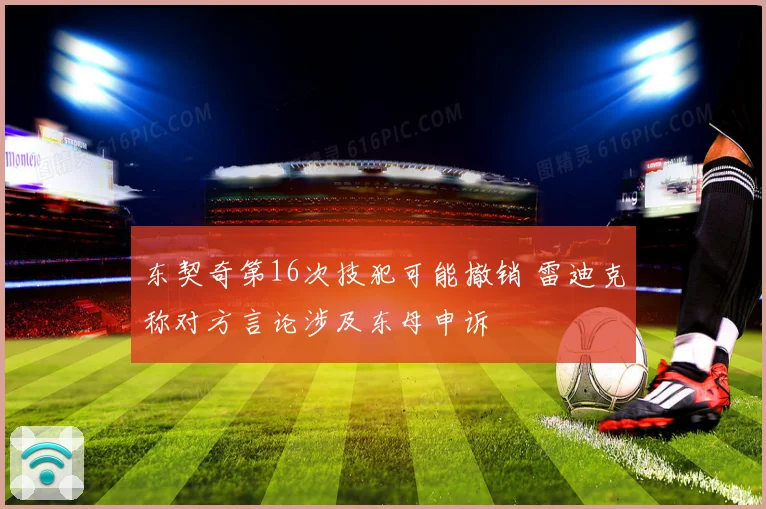 东契奇第16次技犯可能撤销 雷迪克称对方言论涉及东母申诉