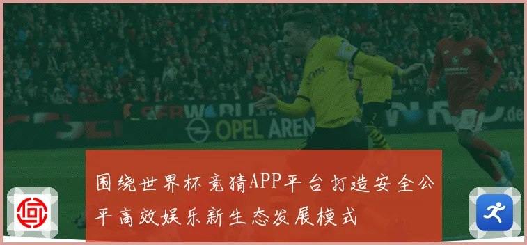 围绕世界杯竞猜APP平台打造安全公平高效娱乐新生态发展模式