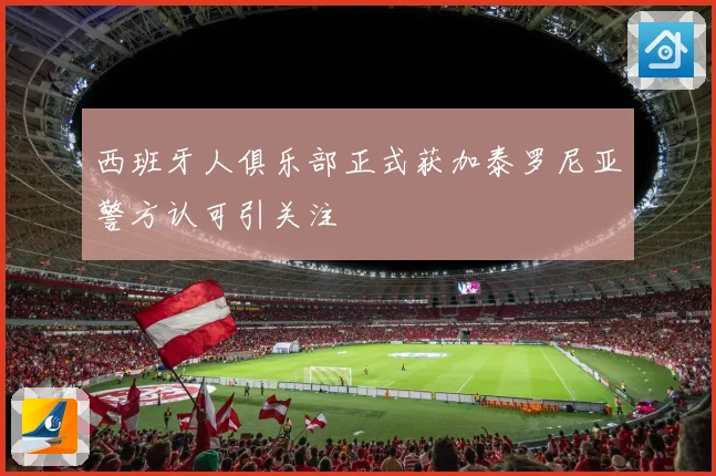 西班牙人俱乐部正式获加泰罗尼亚警方认可引关注