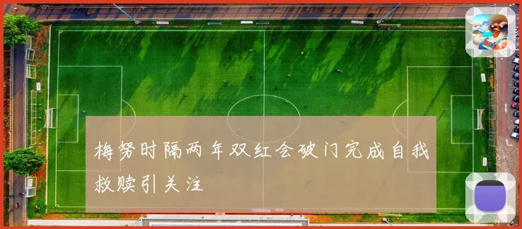 梅努时隔两年双红会破门完成自我救赎引关注